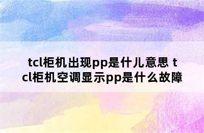 tcl柜机出现pp是什儿意思 tcl柜机空调显示pp是什么故障